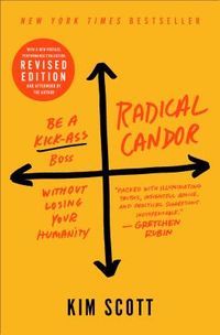 Radical Candor: Be a Kick-Ass Boss Without Losing Your Humanity